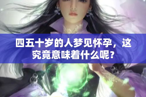 四五十岁的人梦见怀孕，这究竟意味着什么呢？
