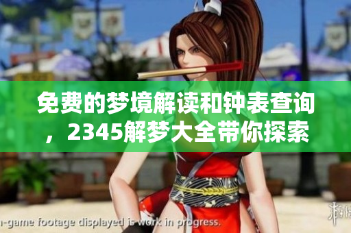 免费的梦境解读和钟表查询，2345解梦大全带你探索梦的奥秘
