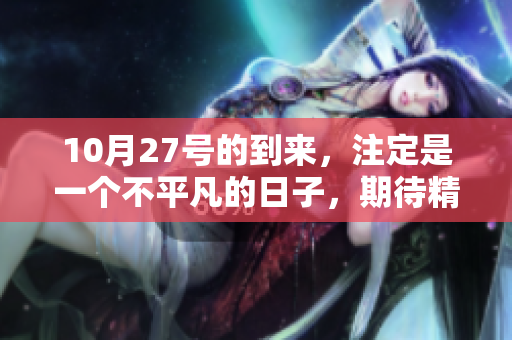 10月27号的到来，注定是一个不平凡的日子，期待精彩瞬间的降临