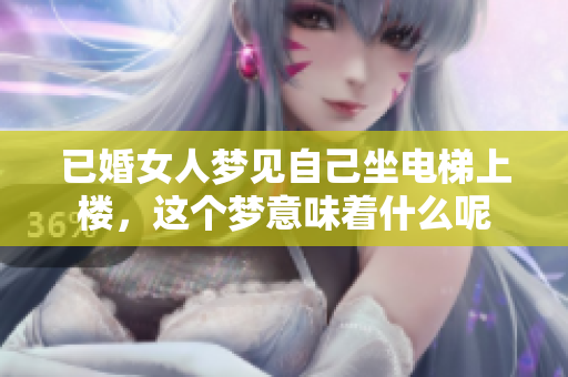 已婚女人梦见自己坐电梯上楼，这个梦意味着什么呢