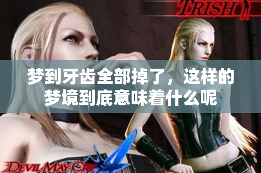 梦到牙齿全部掉了，这样的梦境到底意味着什么呢