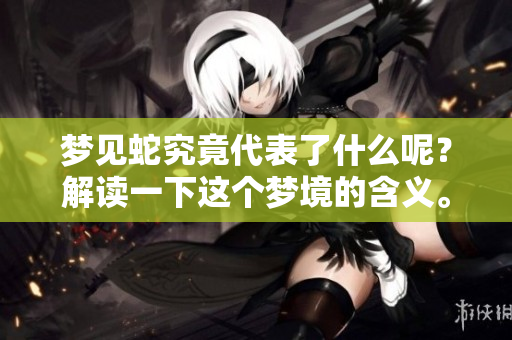 梦见蛇究竟代表了什么呢？解读一下这个梦境的含义。