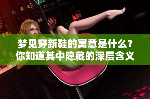 梦见穿新鞋的寓意是什么？你知道其中隐藏的深层含义吗