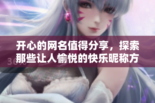 开心的网名值得分享，探索那些让人愉悦的快乐昵称方式！