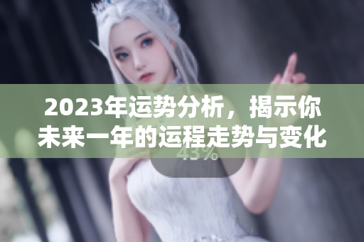 2023年运势分析，揭示你未来一年的运程走势与变化