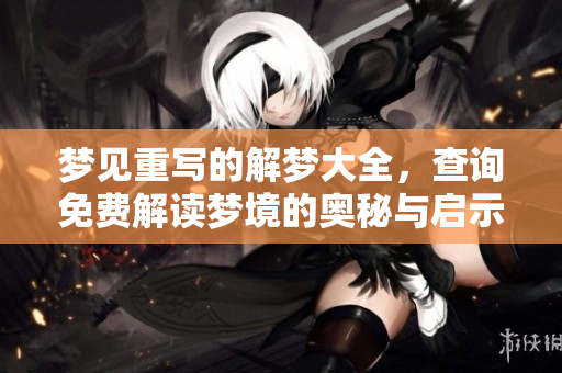 梦见重写的解梦大全，查询免费解读梦境的奥秘与启示