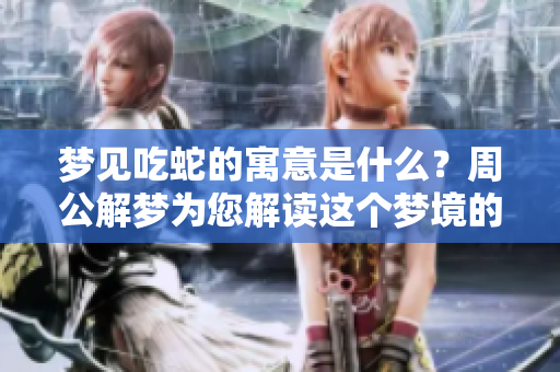 梦见吃蛇的寓意是什么？周公解梦为您解读这个梦境的深层含义。