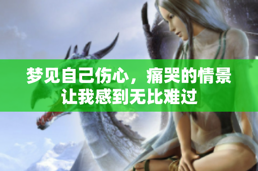 梦见自己伤心，痛哭的情景让我感到无比难过