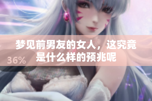 梦见前男友的女人，这究竟是什么样的预兆呢