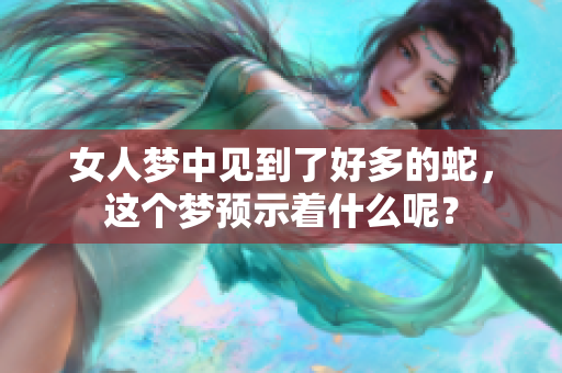 女人梦中见到了好多的蛇，这个梦预示着什么呢？