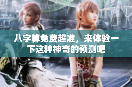 八字算免费超准，来体验一下这种神奇的预测吧