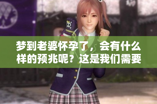 梦到老婆怀孕了，会有什么样的预兆呢？这是我们需要探讨的问题。