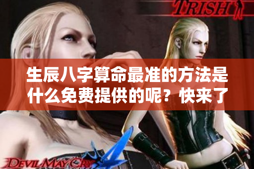 生辰八字算命最准的方法是什么免费提供的呢？快来了解一下吧！