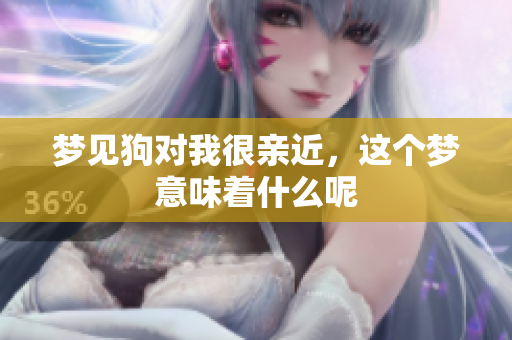 梦见狗对我很亲近，这个梦意味着什么呢