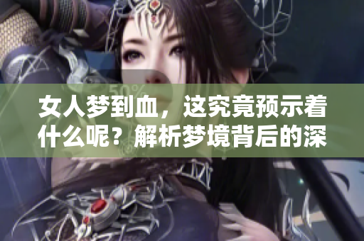 女人梦到血，这究竟预示着什么呢？解析梦境背后的深意与象征
