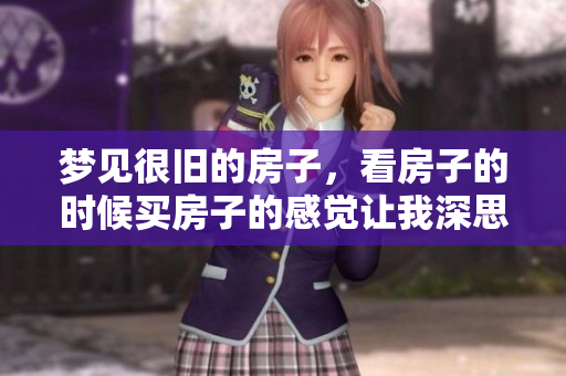 梦见很旧的房子，看房子的时候买房子的感觉让我深思