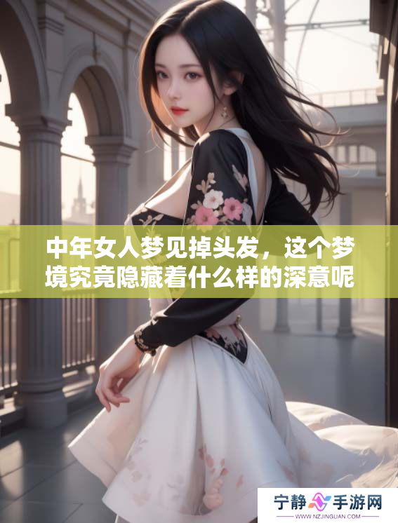 中年女人梦见掉头发，这个梦境究竟隐藏着什么样的深意呢