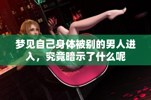 梦见自己身体被别的男人进入，究竟暗示了什么呢