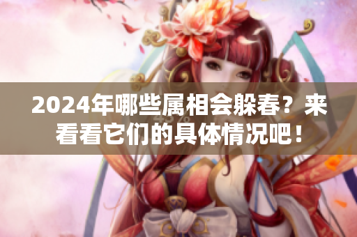 2024年哪些属相会躲春？来看看它们的具体情况吧！
