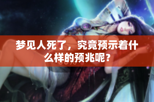 梦见人死了，究竟预示着什么样的预兆呢？