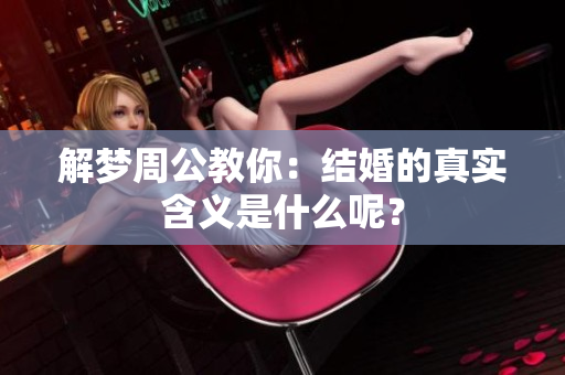 解梦周公教你：结婚的真实含义是什么呢？