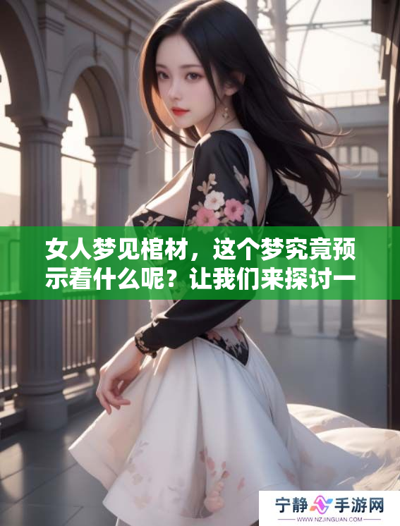 女人梦见棺材，这个梦究竟预示着什么呢？让我们来探讨一下。