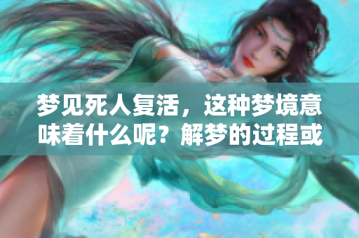 梦见死人复活，这种梦境意味着什么呢？解梦的过程或许会带来新的启示。