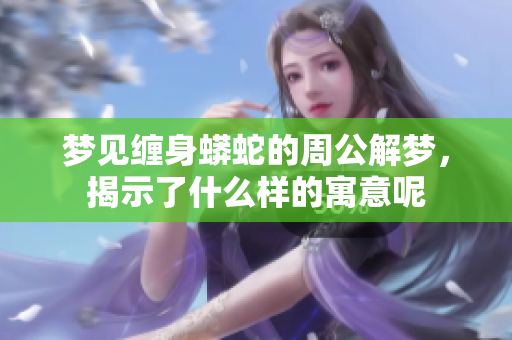 梦见缠身蟒蛇的周公解梦，揭示了什么样的寓意呢