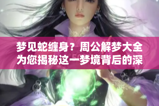 梦见蛇缠身？周公解梦大全为您揭秘这一梦境背后的深意