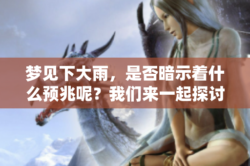 梦见下大雨，是否暗示着什么预兆呢？我们来一起探讨一下这个问题吧。