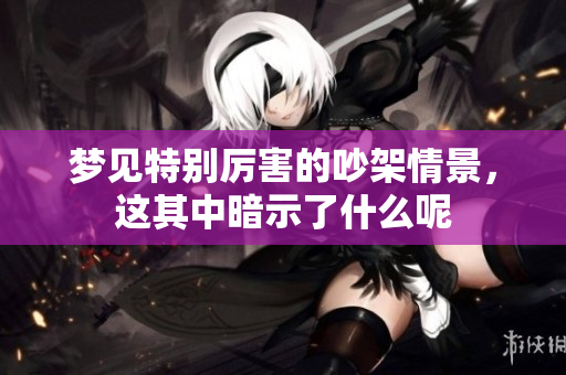 梦见特别厉害的吵架情景，这其中暗示了什么呢
