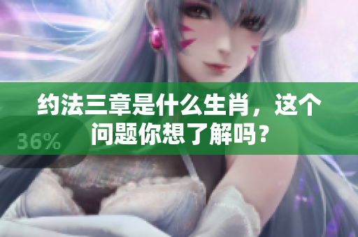 约法三章是什么生肖，这个问题你想了解吗？