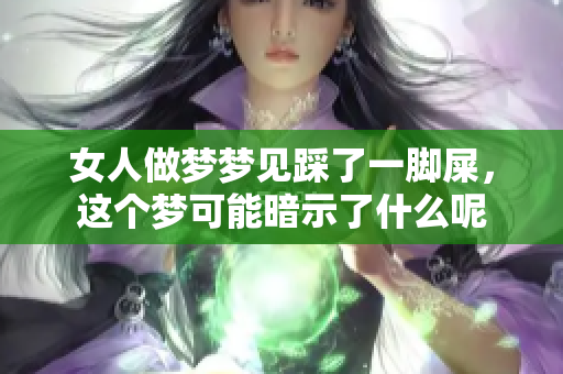 女人做梦梦见踩了一脚屎，这个梦可能暗示了什么呢