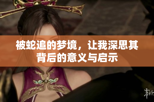 被蛇追的梦境，让我深思其背后的意义与启示