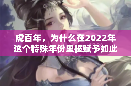 虎百年，为什么在2022年这个特殊年份里被赋予如此重要的意义呢