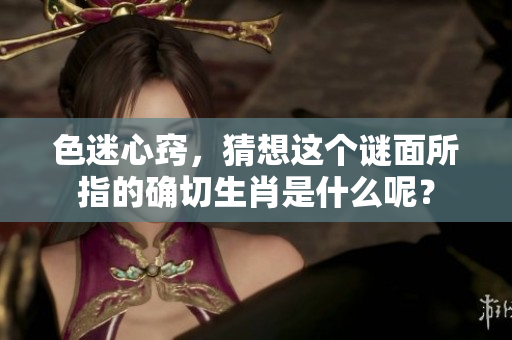 色迷心窍，猜想这个谜面所指的确切生肖是什么呢？