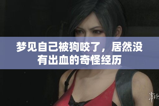 梦见自己被狗咬了，居然没有出血的奇怪经历