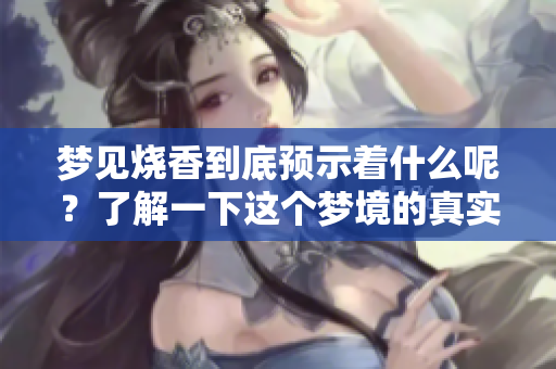 梦见烧香到底预示着什么呢？了解一下这个梦境的真实含义。