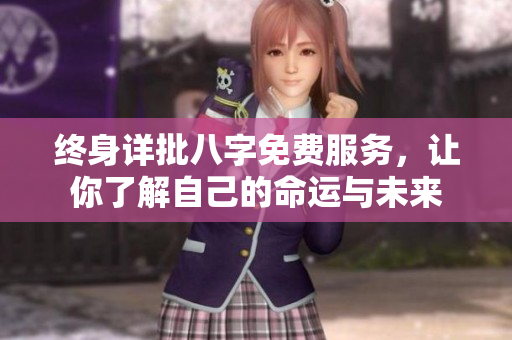 终身详批八字免费服务，让你了解自己的命运与未来