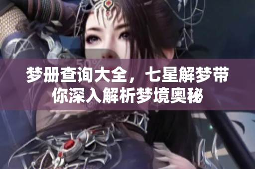 梦册查询大全，七星解梦带你深入解析梦境奥秘