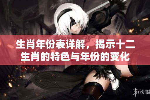 生肖年份表详解，揭示十二生肖的特色与年份的变化