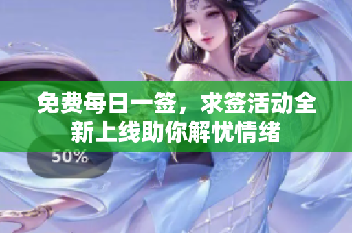 免费每日一签，求签活动全新上线助你解忧情绪