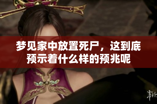 梦见家中放置死尸，这到底预示着什么样的预兆呢