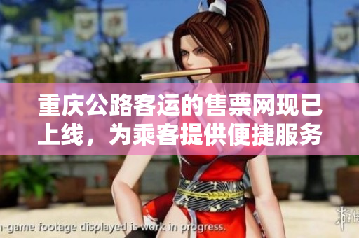 重庆公路客运的售票网现已上线，为乘客提供便捷服务