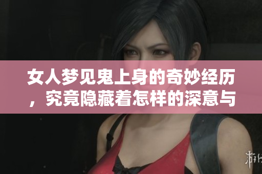 女人梦见鬼上身的奇妙经历，究竟隐藏着怎样的深意与启示呢