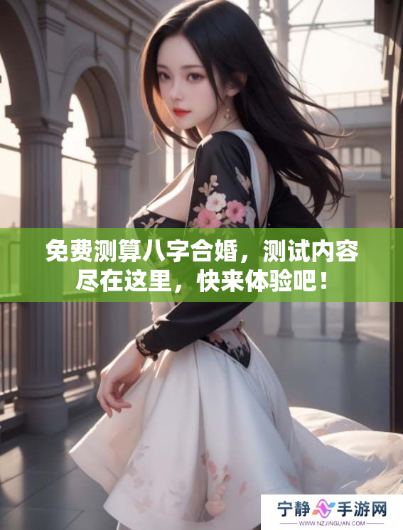 免费测算八字合婚，测试内容尽在这里，快来体验吧！