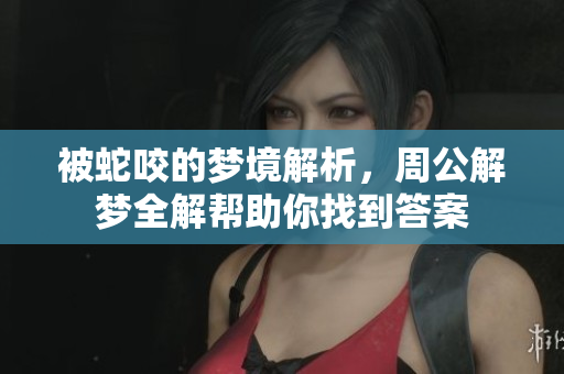 被蛇咬的梦境解析，周公解梦全解帮助你找到答案