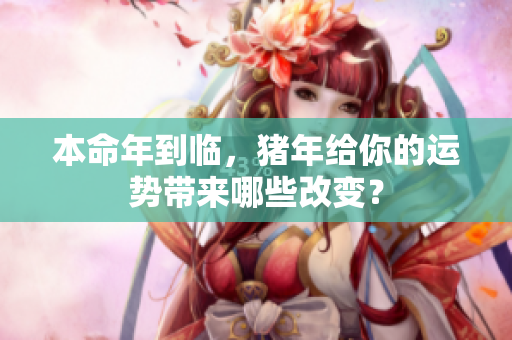 本命年到临，猪年给你的运势带来哪些改变？