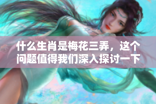 什么生肖是梅花三弄，这个问题值得我们深入探讨一下