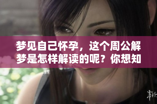 梦见自己怀孕，这个周公解梦是怎样解读的呢？你想知道吗？
